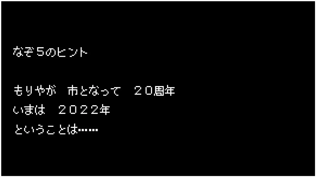 なぞ5のヒント　もりやが　市となって　20周年　いまは　2022年　ということは……
