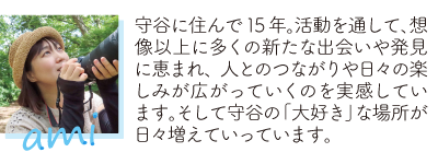 守谷に住んで15年。活動を通して、想像以上に多くの新たな出会いや発見に恵まれ、人とのつながりや日々の楽しみが広がっていくのを実感しています。そして守谷の「大好き」な場所が日々増えていっています。ami